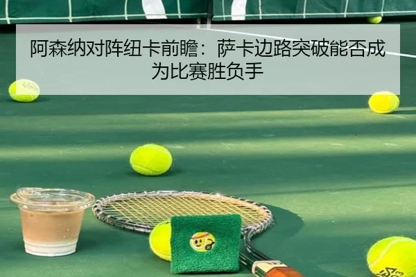 阿森纳对阵纽卡前瞻：萨卡边路突破能否成为比赛胜负手