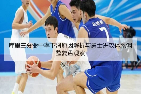 库里三分命中率下滑原因解析与勇士进攻体系调整复盘观察