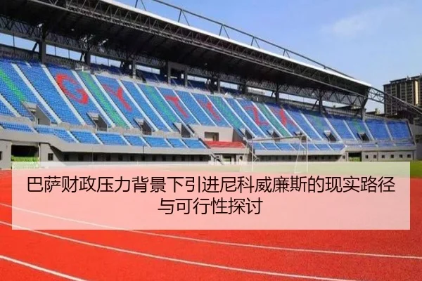 巴萨财政压力背景下引进尼科威廉斯的现实路径与可行性探讨