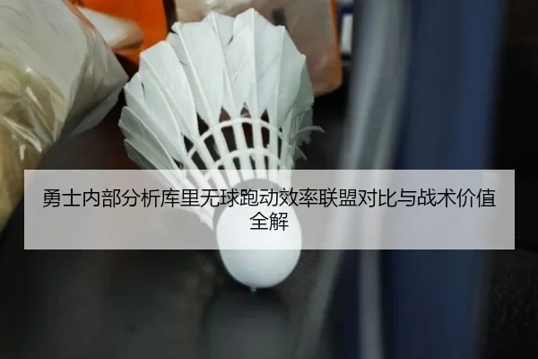 勇士内部分析库里无球跑动效率联盟对比与战术价值全解