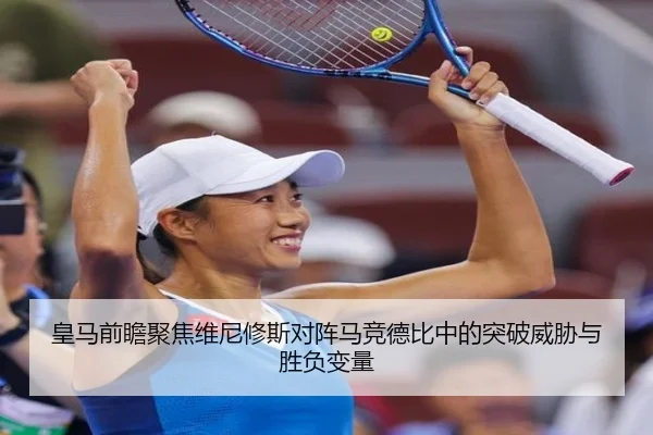 皇马前瞻聚焦维尼修斯对阵马竞德比中的突破威胁与胜负变量