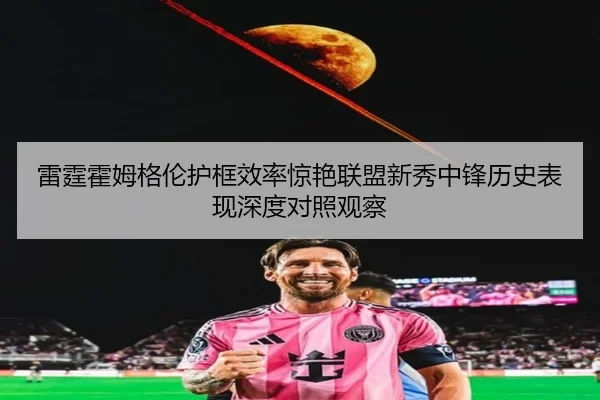 雷霆霍姆格伦护框效率惊艳联盟新秀中锋历史表现深度对照观察