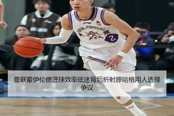曼联霍伊伦德进球效率低迷背后折射滕哈格用人选择争议
