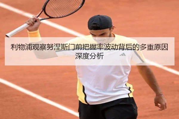 利物浦观察努涅斯门前把握率波动背后的多重原因深度分析