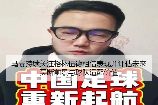 马赛持续关注格林伍德租借表现并评估未来买断前景与球队适配价值