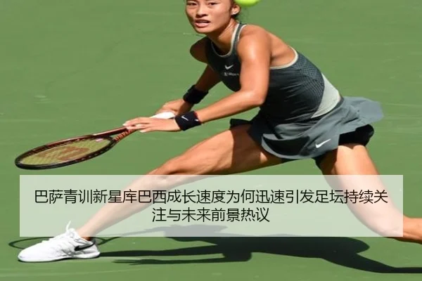 巴萨青训新星库巴西成长速度为何迅速引发足坛持续关注与未来前景热议