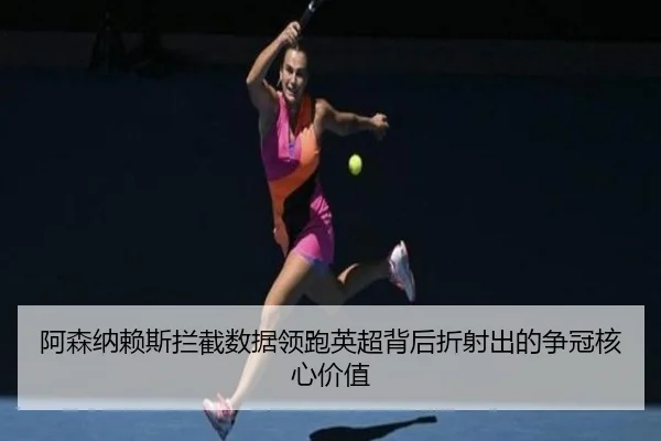 阿森纳赖斯拦截数据领跑英超背后折射出的争冠核心价值
