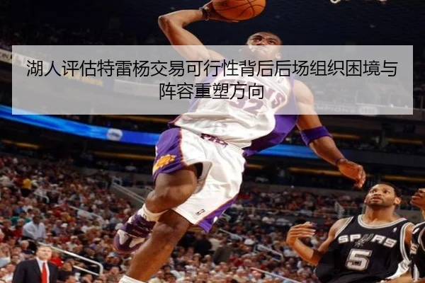 湖人评估特雷杨交易可行性背后后场组织困境与阵容重塑方向