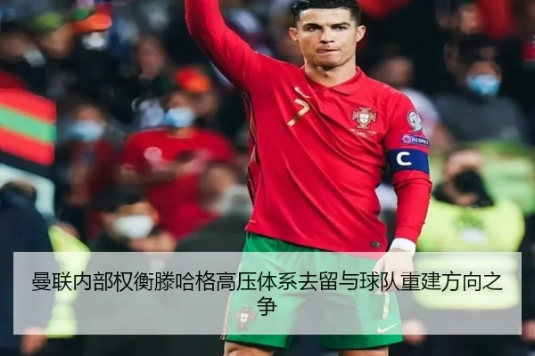 曼联内部权衡滕哈格高压体系去留与球队重建方向之争
