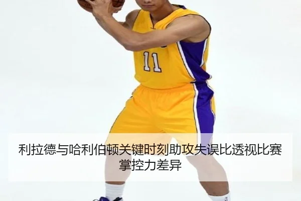 利拉德与哈利伯顿关键时刻助攻失误比透视比赛掌控力差异
