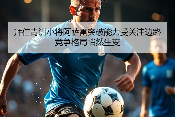 拜仁青训小将阿萨雷突破能力受关注边路竞争格局悄然生变