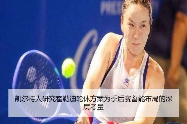 凯尔特人研究霍勒迪轮休方案为季后赛蓄能布局的深层考量